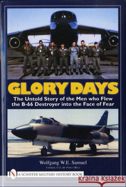 Glory Days: The Untold Story of the Men Who Flew the B-66 Destroyer Into the Face of Fear Samuel, Wolfgang W. E. 9780764330865 SCHIFFER PUBLISHING LTD