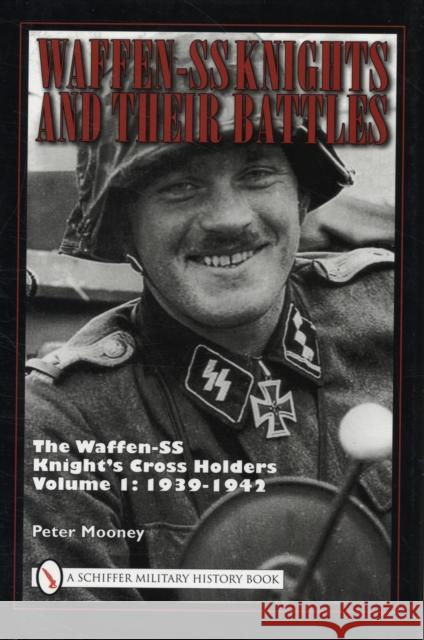 Waffen-SS Knights and Their Battles: The Waffen-SS Knight's Cross Holders Vol.1: 1939-1942 Mooney, Peter 9780764330889