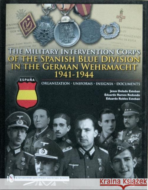 The Military Intervention Corps of the Spanish Blue Division in the German Wehrmacht 1941-1945: Organization - Uniforms - Insignia - Documents Esteban, Jesus Dolado 9780764331022