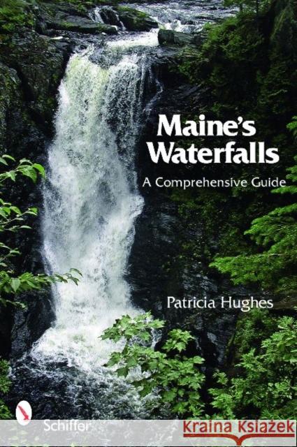 Maine's Waterfalls: A Comprehensive Guide Patricia Hughes 9780764331138 Schiffer Publishing