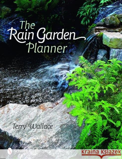 The Rain Garden Planner Wallace, Terry 9780764331169 Schiffer Publishing
