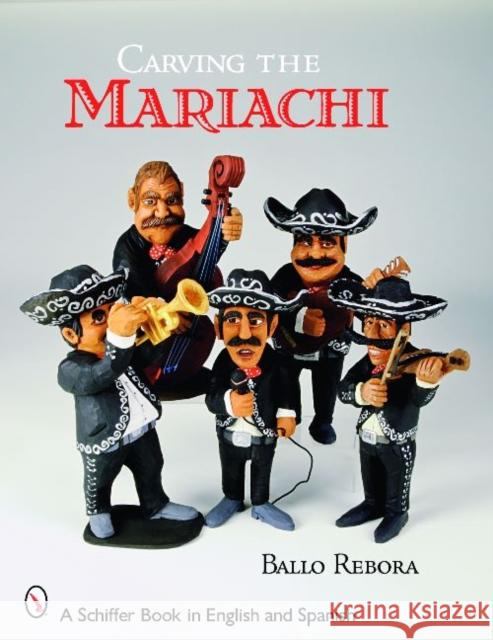 Carving the Mariachi Ballo Rebora 9780764331473 Schiffer Publishing