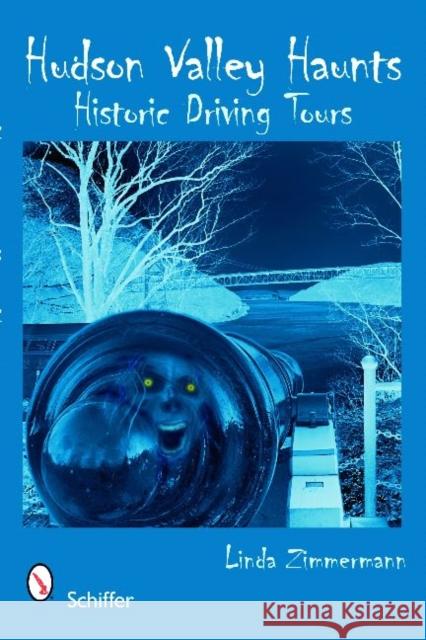 Hudson Valley Haunts: Historic Driving Tours Linda Zimmerman 9780764331732