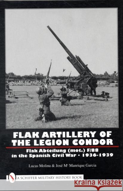 Flak Artillery of the Legion Condor: Flak Abteilung (Mot.) F/88 in the Spanish Civil War 1936-1939 Molina, Lucas 9780764332319