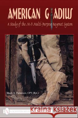 American Gladius: A Study of the M-9 Multi-Purpose Bayonet System Mack A. Pattarozzi 9780764332395 SCHIFFER PUBLISHING LTD