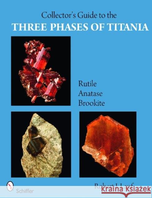 Collector's Guide to the Three Phases of Titania: Rutile, Anatase, and Brookite Lauf, Robert J. 9780764332685