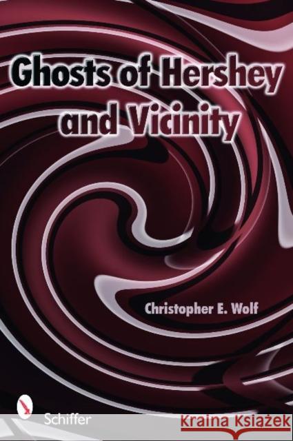 Ghosts of Hershey and Vicinity Christopher E. Wolf 9780764332852 Schiffer Publishing