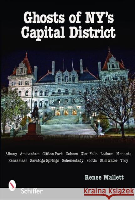 Ghosts of Ny's Capital District: Albany, Schenectady, Troy & More Mallett, Renee 9780764332920
