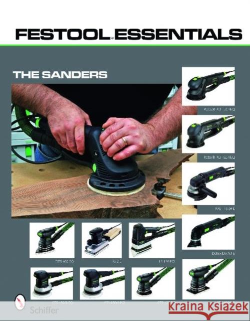 Festool(r)Essentials: The Sanders: Rotex(r) Ro 150 Feq & Rotex(r) Ro 125 Feq, Ras 115.04 E, Deltex DX 93 E, Dts 400 Eq & RS 2 E, Rts 400 Eq, Ls 130 Eq Schiffer Publishing Ltd 9780764333224