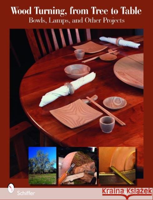 Wood Turning from Tree to Table: Bowls, Lamps, & Other Projects Bowers, Bill 9780764333354 Schiffer Publishing