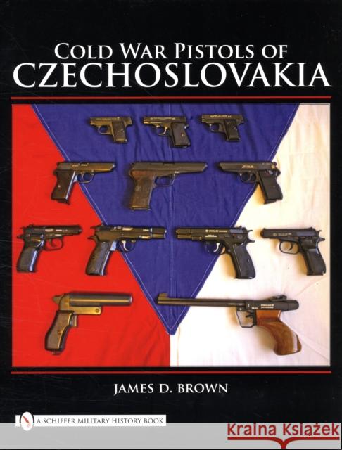 Cold War Pistols of Czechoslovakia James D. Brown 9780764333545 SCHIFFER PUBLISHING LTD