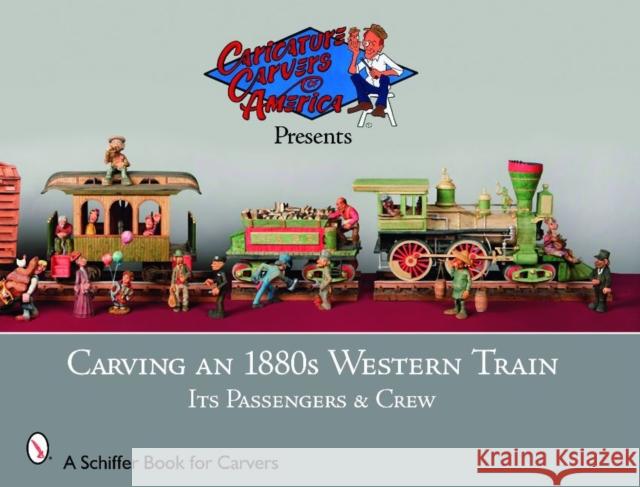 Carving an 1880s Western Train: Its Passengers & Crew The Caricature Carvers of America 9780764333811 Schiffer Publishing