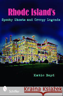 Rhode Island's Spooky Ghosts and Creepy Legends Katie Boyd 9780764333880 Schiffer Publishing