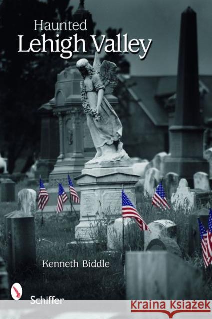 Haunted Lehigh Valley Kenneth Biddle 9780764333897 Schiffer Publishing