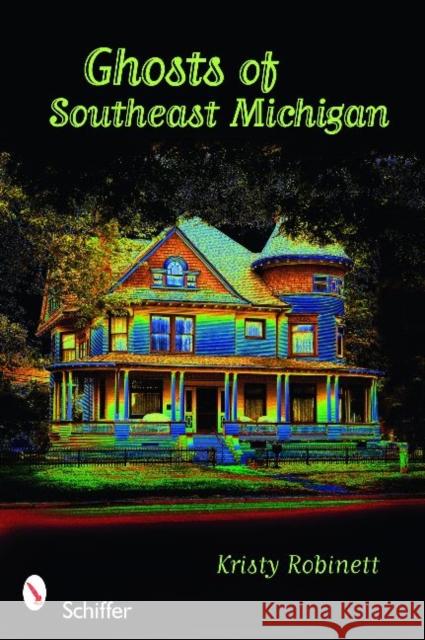 Ghosts of Southeast Michigan Kristy Robinett 9780764334085 Schiffer Publishing