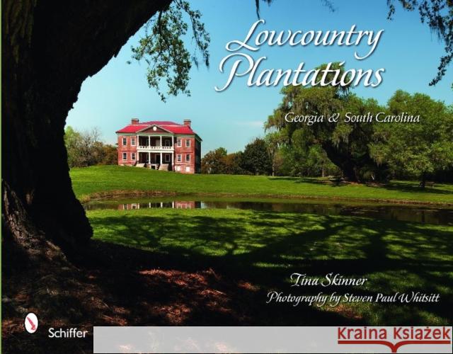 Lowcountry Plantations: Georgia & South Carolina Tina Skinner Steven Paul Whitsitt 9780764334153 Schiffer Publishing