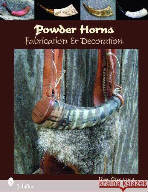 Powder Horns: Fabrication & Decoration Stevens, Jim 9780764334894 Schiffer Publishing