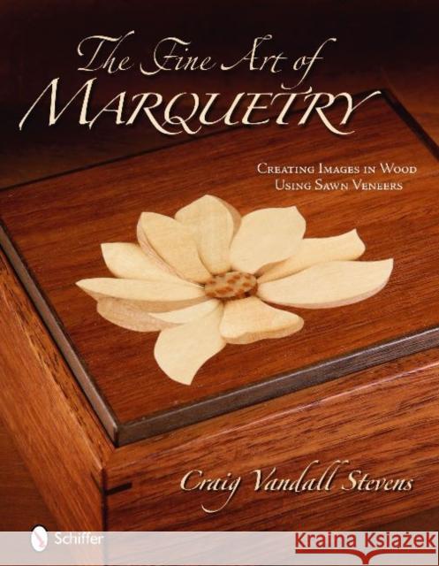 The Fine Art of Marquetry: Creating Images in Wood Using Sawn Veneers Stevens, Craig Vandall 9780764334993 Schiffer Publishing
