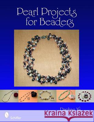 Pearl Projects for Beaders Daphne Yu 9780764335525 Schiffer Publishing
