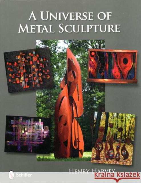 A Universe of Metal Sculpture Harvey, Henry 9780764335549 Schiffer Publishing