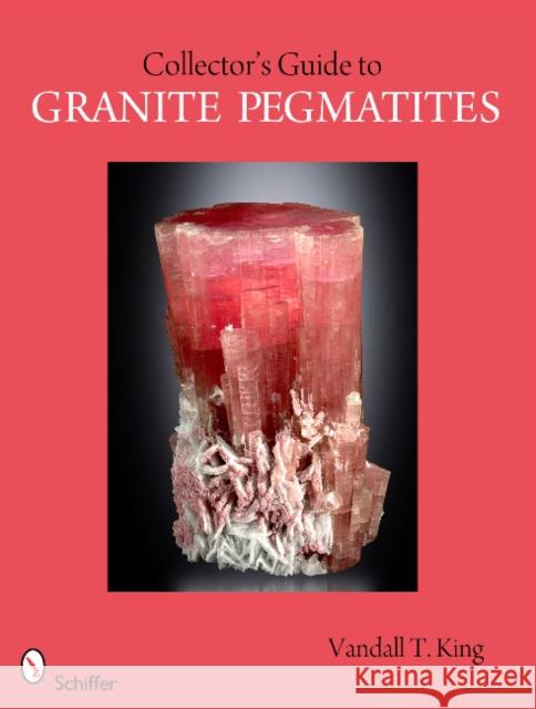 A Collector's Guide to Granite Pegmatites King, Vandall T. 9780764335785 Schiffer Publishing