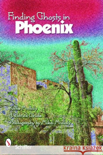 Finding Ghosts in Phoenix Mullaly, Katie 9780764335839 Schiffer Publishing