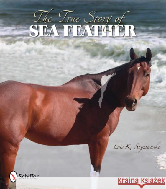 The True Story of Sea Feather Szymanski, Lois K. 9780764336096