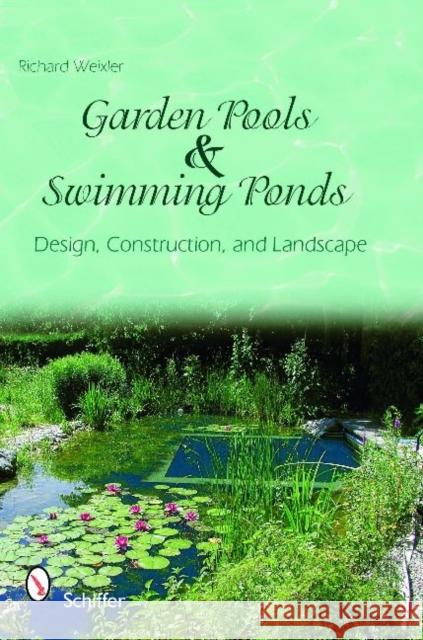 Garden Pools and Swimming Ponds: Design, Construction, and Landscape Richard Weixler 9780764336362 Schiffer Publishing Ltd