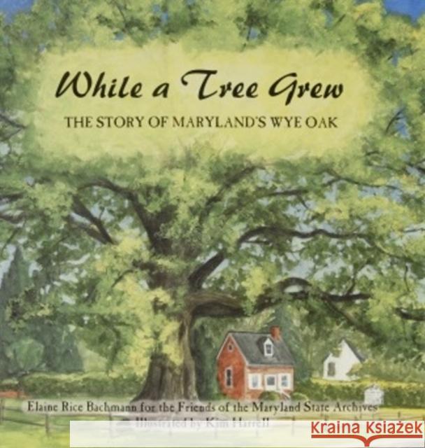 While a Tree Grew: The Story of Maryland's Wye Oak Bachmann, Elaine Rice 9780764336867 
