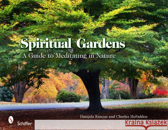 Spiritual Gardens: A Guide to Meditating in Nature Danijela Kracun McFadden Charles 9780764337314 Schiffer Publishing
