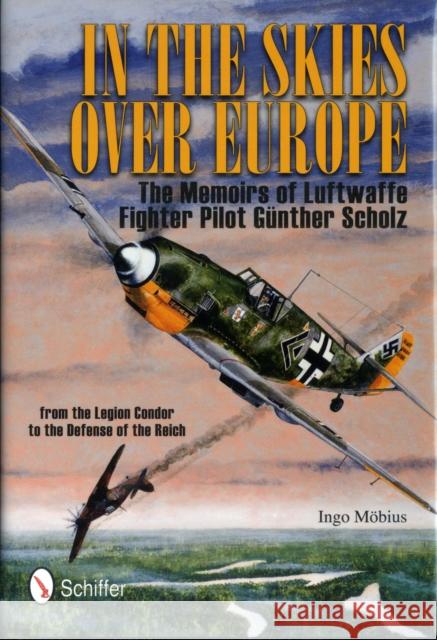 In the Skies Over Europe: The Memoirs of Luftwaffe Figher Pilot Günther Scholz Möbius, Ingo 9780764337604