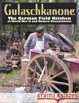 Gulaschkanone: The German Field Kitchen in World War II and Modern Reenactment Thompson, Scott L. 9780764337673