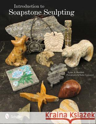 Introduction to Soapstone Sculpting Lynn A. Bartlett Unniniyar Photography by Josh Ste Tasha 9780764337819 Schiffer Publishing