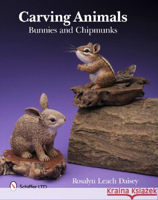 Carving Animals: Bunnies and Chipmunks Daisey, Rosalyn 9780764338854 Schiffer Publishing