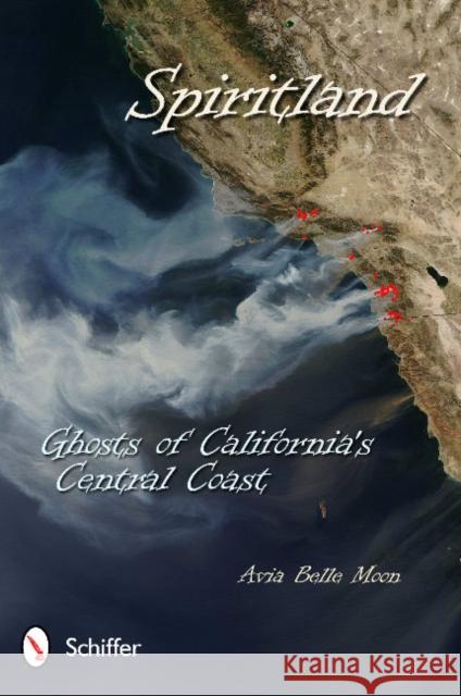 Spiritland: Ghosts of California's Central Coast: Ghosts of California's Central Coast Moon, Avia Belle 9780764339011 Schiffer Publishing