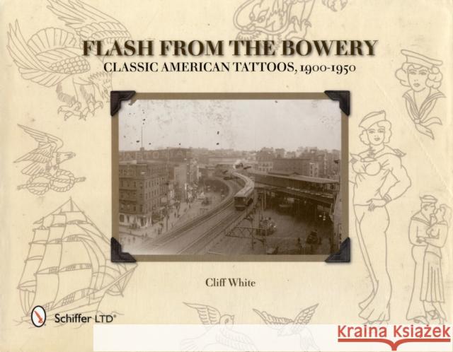 Flash from the Bowery: Classic American Tattoos, 1900-1950 White, Cliff 9780764339288 Schiffer Publishing