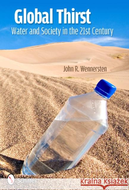 Global Thirst: Water and Society in the 21st Century John R. Wennersten 9780764339738 Schiffer Publishing