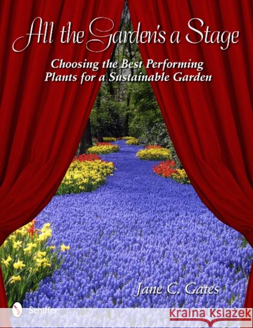 All the Garden's a Stage: Choosing the Best Performing Plants for a Sustainable Garden Gates, Jane C. 9780764339790 Schiffer Publishing