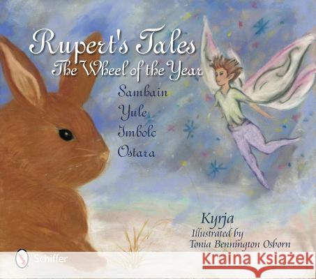 Rupert's Tales: The Wheel of the Year - Samhain, Yule, Imbolc, and Ostara Kyrja                                    Illustrations by Tonia Bennington Osborn Tonia Bennington Osborn 9780764339875 Schiffer Publishing