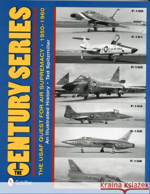 The Century Series: The USAF Quest for Air Supremacy, 1950-1960: F-100 O F-101 O F-102 O F-104 O F-105 O F-106 Spitzmiller, Ted 9780764340383 Schiffer Publishing