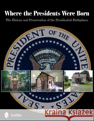Where the Presidents Were Born: The History & Preservation of the Presidential Birthplaces Louis L. Picone 9780764340796 Schiffer Publishing