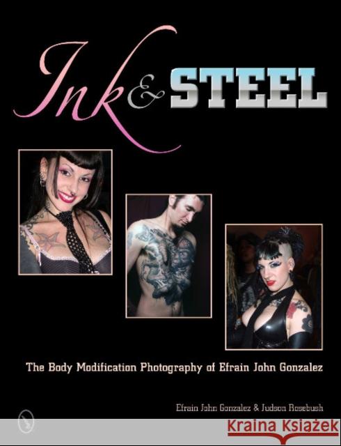 Ink & Steel: The Body Modification Photography of Efrain John Gonzalez Gonzalez, Efrain John 9780764341045 Schiffer Publishing