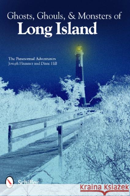 Ghosts, Ghouls, & Monsters of Long Island The Paranormal Adventurers               Joseph Flammer Diane Hill 9780764341267 Schiffer Publishing, Ltd.