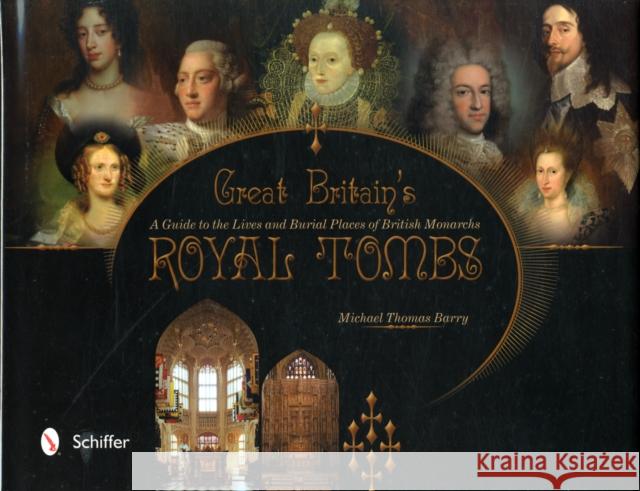 Great Britain's Royal Tombs: A Guide to the Lives and Burial Places of British Monarchs Barry, Michael Thomas 9780764341298 Schiffer Publishing, Ltd.