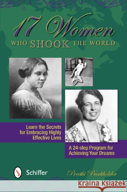 17 Women Who Shook the World: Learn the Secrets for Embracing Highly Effective Lives: A 24-Step Program for Achieving Your Dreams Burkholder, Preethi 9780764341410 Schiffer Publishing, Ltd.