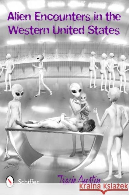 Alien Encounters in the Western United States Tracie Austin 9780764341458 Schiffer Publishing, Ltd.