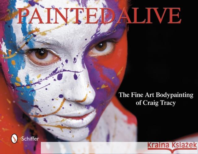 Painted Alive: The Fine Art Bodypainting of Craig Tracy Craig Tracy 9780764341526 Schiffer Publishing, Ltd.
