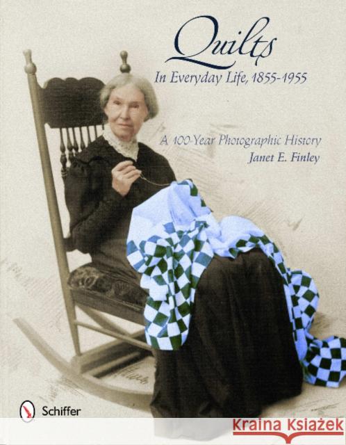 Quilts in Everyday Life, 1855-1955: A 100-Year Photographic History Janet E. Finley 9780764342165 Schiffer Publishing, Ltd.