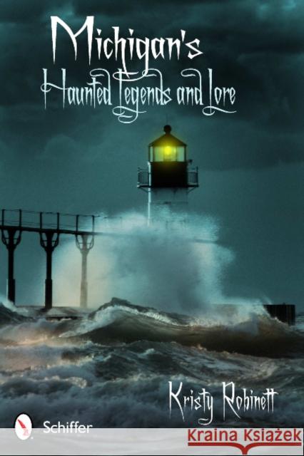 Michigan's Haunted Legends and Lore Kristy Robinett 9780764342400 Schiffer Publishing, Ltd.