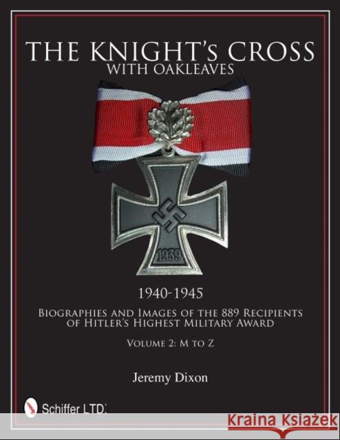 The Knight’s Cross with Oakleaves, 1940-1945: Biographies and Images of the 889 Recipients of Hitler’s Highest Military Award Jeremy Dixon 9780764342660 GAZELLE BOOK SERVICES